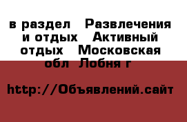  в раздел : Развлечения и отдых » Активный отдых . Московская обл.,Лобня г.